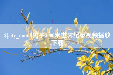 荆州男子5000米世界纪录视频播放下载