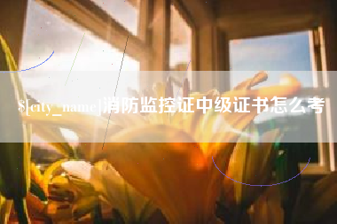 荆州消防监控证中级证书怎么考