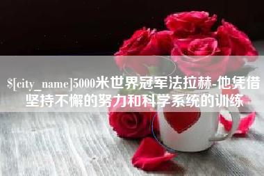 荆州5000米世界冠军法拉赫-他凭借坚持不懈的努力和科学系统的训练
