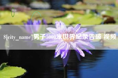荆州男子5000米世界纪录告破 视频