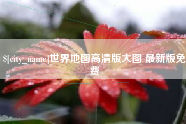 荆州世界地图高清版大图 最新版免费