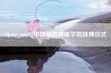 荆州中国消防救援学院挂牌仪式