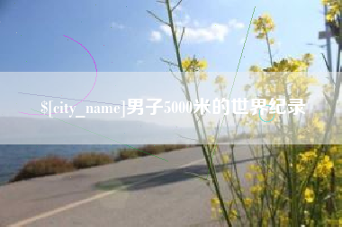 荆州男子5000米的世界纪录
