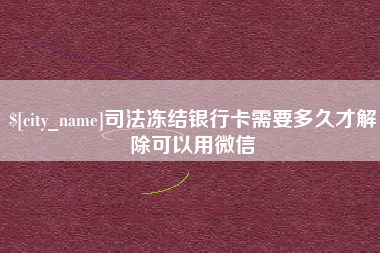 荆州司法冻结银行卡需要多久才解除可以用微信