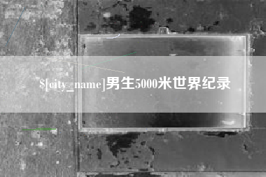 荆州男生5000米世界纪录